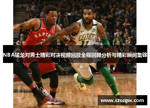 NBA猛龙对勇士精彩对决视频回放全程回顾分析与精彩瞬间集锦