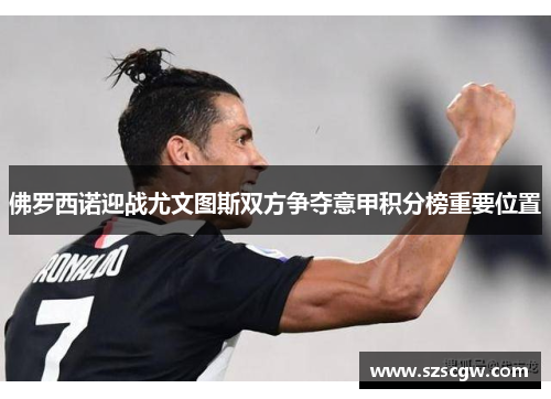 佛罗西诺迎战尤文图斯双方争夺意甲积分榜重要位置