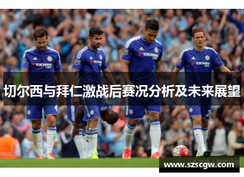 切尔西与拜仁激战后赛况分析及未来展望