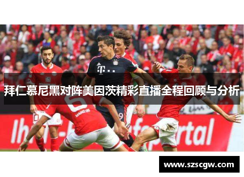 拜仁慕尼黑对阵美因茨精彩直播全程回顾与分析