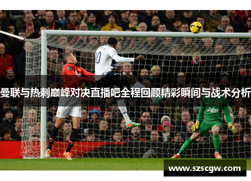 曼联与热刺巅峰对决直播吧全程回顾精彩瞬间与战术分析