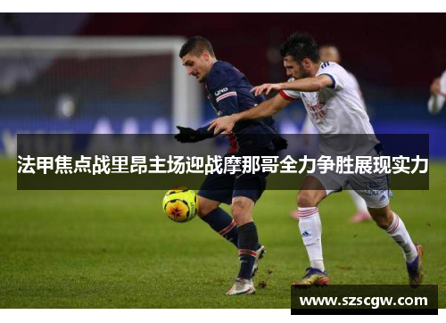 法甲焦点战里昂主场迎战摩那哥全力争胜展现实力